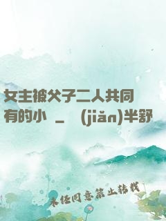 女主被父子二人共同擁有的小說