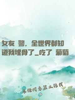 女友報警，全世界都知道我埋骨了