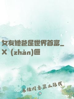 女友她爸是世界首富