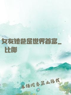 女友她爸是世界首富