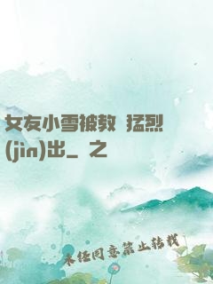 女友小雪被教練猛烈進(jìn)出