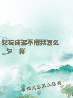 女友成名不甩我怎么辦