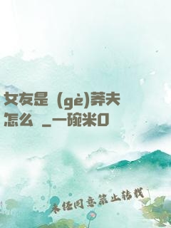 女友是個(gè)莽夫怎么辦