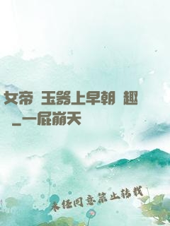 女帝夾玉器上早朝筆趣閣