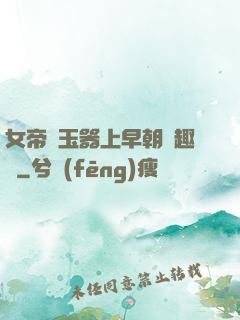 女帝夾玉器上早朝筆趣閣