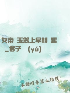 女帝夾玉器上早朝筆趣閣
