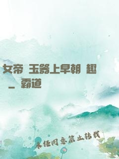 女帝夾玉器上早朝筆趣閣