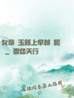 女帝夾玉器上早朝筆趣閣