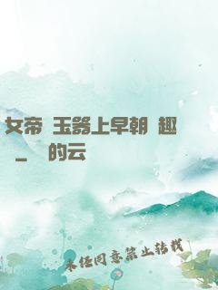 女帝夾玉器上早朝筆趣閣