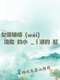 女帝被暗衛(wèi)輪流欺負的小說