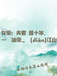 女帝：夫君隱居十年，一劍斬仙帝