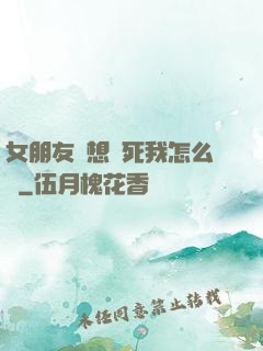 女朋友總想殺死我怎么辦