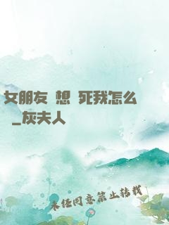 女朋友總想殺死我怎么辦