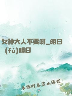 女神大人不要啊