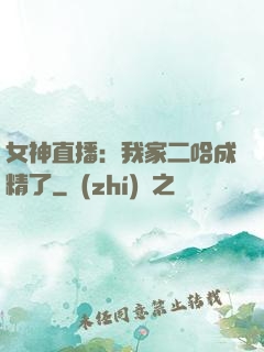 女神直播：我家二哈成精了