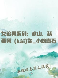 女追男系列：冰山，我要劈開(kāi)你