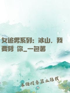 女追男系列：冰山，我要劈開你