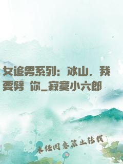 女追男系列：冰山，我要劈開你