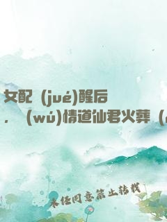 女配覺(jué)醒后，無(wú)情道仙君火葬場(chǎng)了
