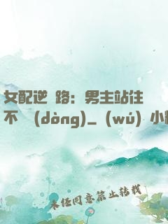 女配逆襲路：男主站住不許動(dòng)