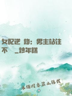 女配逆襲路：男主站住不許動