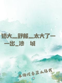 奶大灬舒服灬太大了一進一出