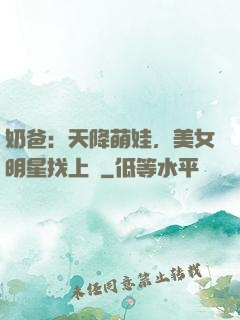 奶爸：天降萌娃，美女明星找上門