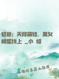 奶爸：天降萌娃，美女明星找上門