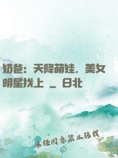 奶爸：天降萌娃，美女明星找上門