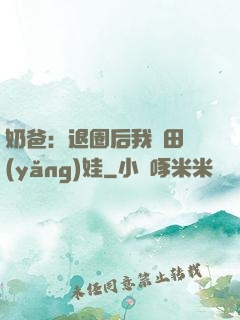奶爸：退圈后我種田養(yǎng)娃