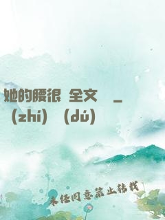 她的腰很軟全文閱讀