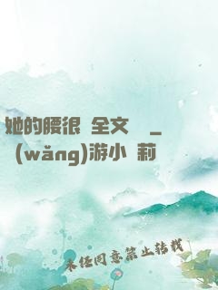 她的腰很軟全文閱讀