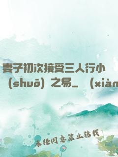 妻子初次接受三人行小說(shuō)楊之易