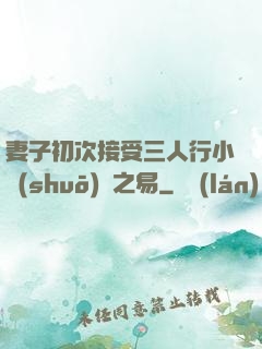妻子初次接受三人行小說(shuō)楊之易
