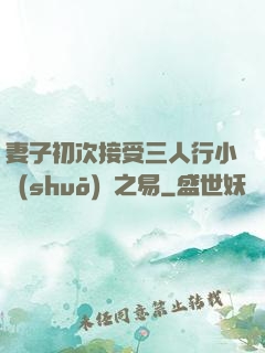 妻子初次接受三人行小說(shuō)楊之易