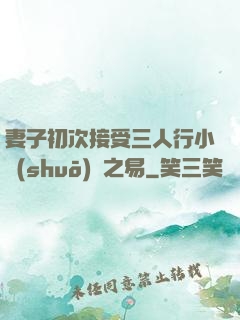 妻子初次接受三人行小說(shuō)楊之易