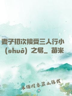 妻子初次接受三人行小說(shuō)楊之易