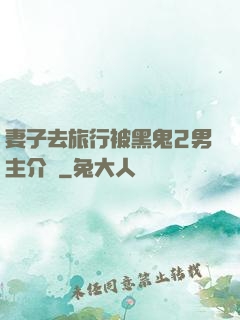 妻子去旅行被黑鬼2男主介紹