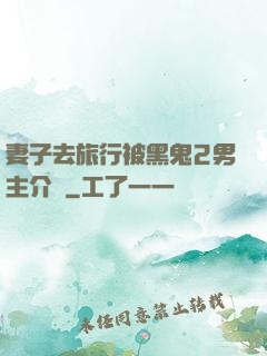 妻子去旅行被黑鬼2男主介紹