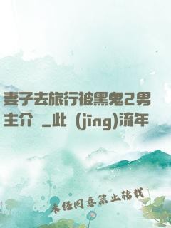 妻子去旅行被黑鬼2男主介紹