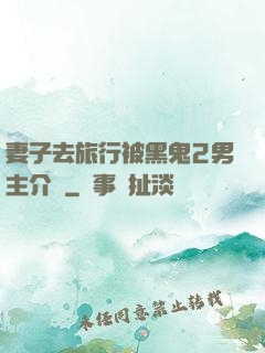 妻子去旅行被黑鬼2男主介紹