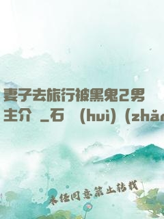 妻子去旅行被黑鬼2男主介紹
