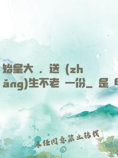 始皇大壽，送長(zhǎng)生不老藥一份