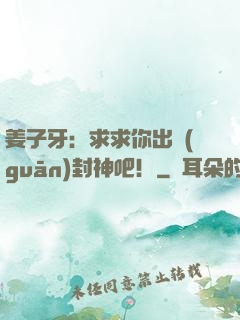 姜子牙：求求你出關(guān)封神吧！