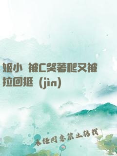 姬小滿被C哭著爬又被拉回挺進(jìn)