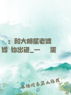 娛樂：和大明星老婆離婚開始出道
