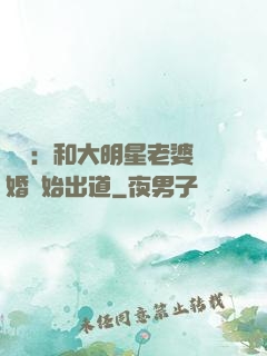 娛樂：和大明星老婆離婚開始出道