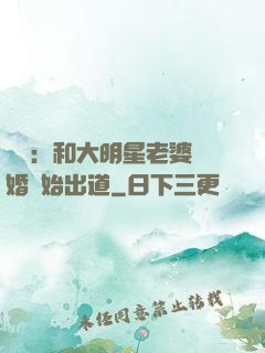 娛樂：和大明星老婆離婚開始出道