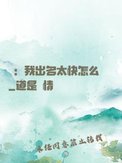 娛樂：我出名太快怎么辦