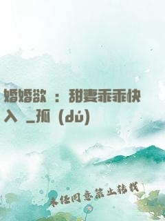 婚婚欲寵：甜妻乖乖快入懷